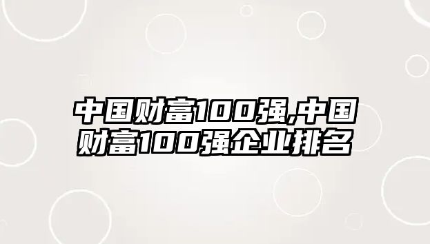 中國財(cái)富100強(qiáng),中國財(cái)富100強(qiáng)企業(yè)排名