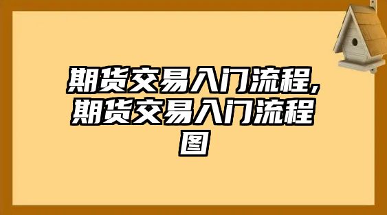 期貨交易入門流程,期貨交易入門流程圖