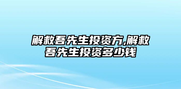 解救吾先生投資方,解救吾先生投資多少錢