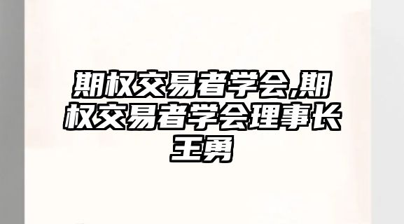 期權(quán)交易者學(xué)會,期權(quán)交易者學(xué)會理事長王勇