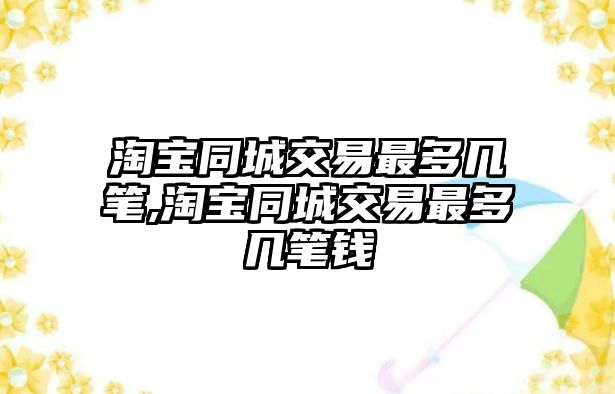 淘寶同城交易最多幾筆,淘寶同城交易最多幾筆錢