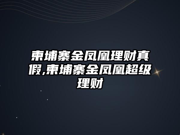 柬埔寨金鳳凰理財(cái)真假,柬埔寨金鳳凰超級(jí)理財(cái)