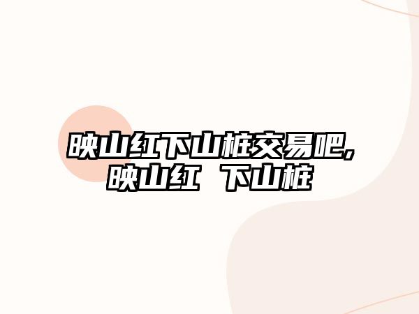 映山紅下山樁交易吧,映山紅 下山樁