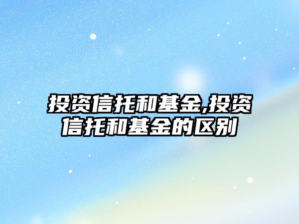 投資信托和基金,投資信托和基金的區(qū)別