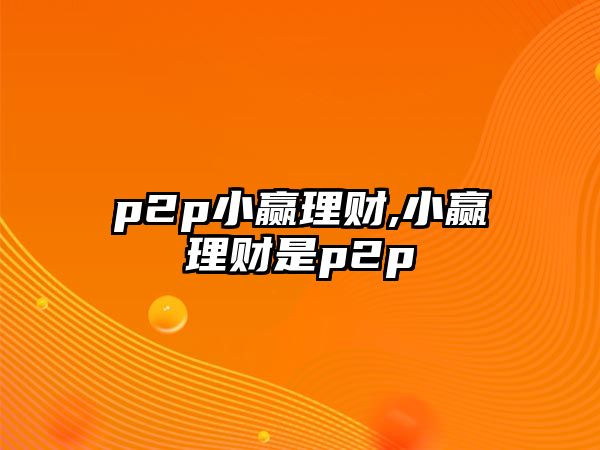 p2p小贏理財(cái),小贏理財(cái)是p2p