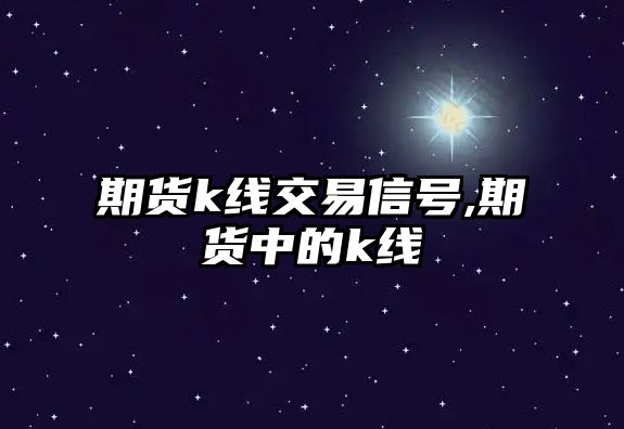 期貨k線交易信號,期貨中的k線