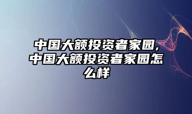 中國(guó)大額投資者家園,中國(guó)大額投資者家園怎么樣