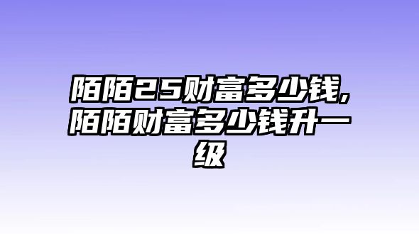 陌陌25財(cái)富多少錢,陌陌財(cái)富多少錢升一級(jí)