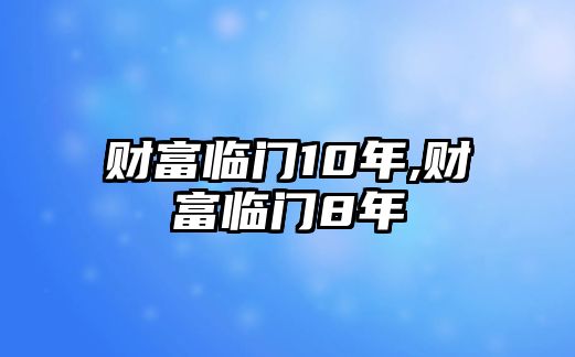 財(cái)富臨門(mén)10年,財(cái)富臨門(mén)8年