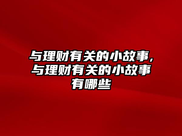 與理財有關(guān)的小故事,與理財有關(guān)的小故事有哪些