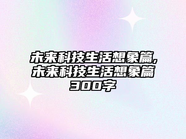 未來科技生活想象篇,未來科技生活想象篇300字