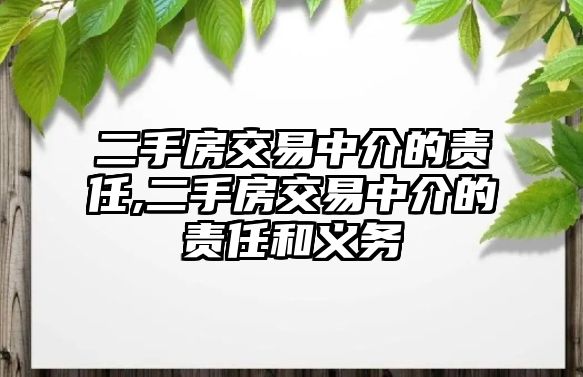 二手房交易中介的責任,二手房交易中介的責任和義務(wù)