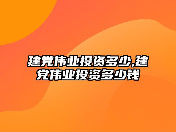 建黨偉業(yè)投資多少,建黨偉業(yè)投資多少錢