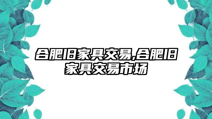 合肥舊家具交易,合肥舊家具交易市場