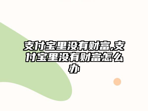 支付寶里沒(méi)有財(cái)富,支付寶里沒(méi)有財(cái)富怎么辦