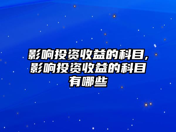 影響投資收益的科目,影響投資收益的科目有哪些