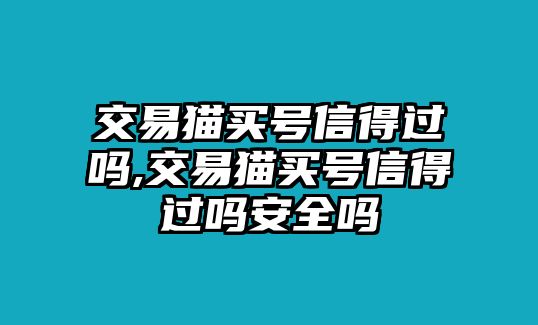 交易貓買號信得過嗎,交易貓買號信得過嗎安全嗎