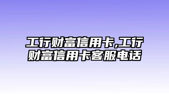 工行財(cái)富信用卡,工行財(cái)富信用卡客服電話