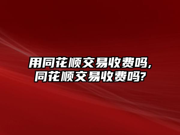 用同花順交易收費嗎,同花順交易收費嗎?