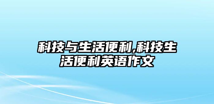 科技與生活便利,科技生活便利英語作文