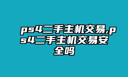 ps4二手主機(jī)交易,ps4二手主機(jī)交易安全嗎