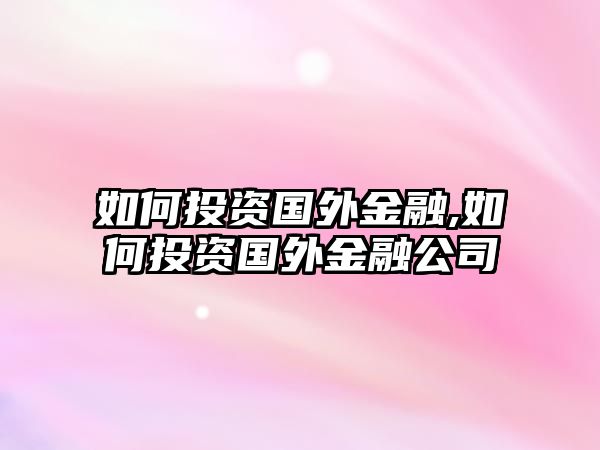 如何投資國外金融,如何投資國外金融公司