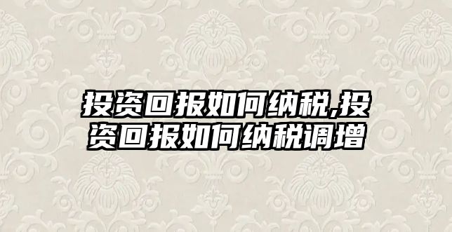 投資回報(bào)如何納稅,投資回報(bào)如何納稅調(diào)增