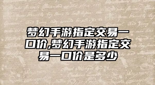 夢幻手游指定交易一口價,夢幻手游指定交易一口價是多少