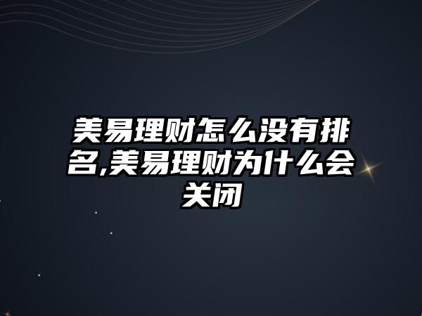 美易理財(cái)怎么沒(méi)有排名,美易理財(cái)為什么會(huì)關(guān)閉