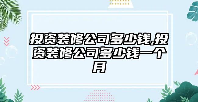 投資裝修公司多少錢,投資裝修公司多少錢一個月