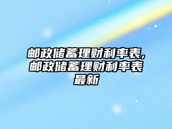 郵政儲蓄理財利率表,郵政儲蓄理財利率表最新