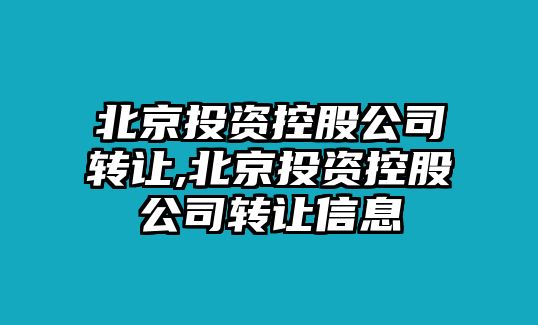 北京投資控股公司轉(zhuǎn)讓,北京投資控股公司轉(zhuǎn)讓信息