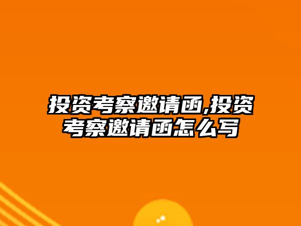 投資考察邀請函,投資考察邀請函怎么寫