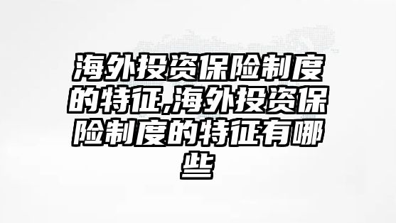 海外投資保險(xiǎn)制度的特征,海外投資保險(xiǎn)制度的特征有哪些