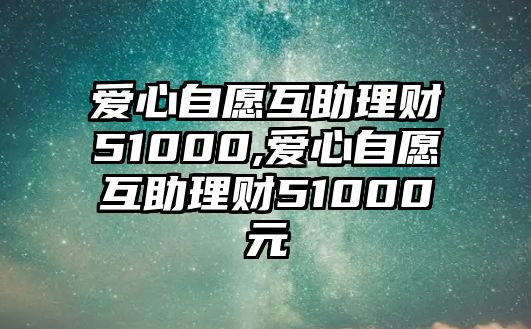 愛(ài)心自愿互助理財(cái)51000,愛(ài)心自愿互助理財(cái)51000元