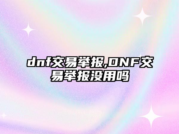 dnf交易舉報(bào),DNF交易舉報(bào)沒用嗎