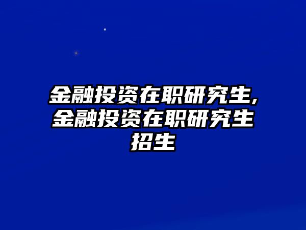 金融投資在職研究生,金融投資在職研究生招生