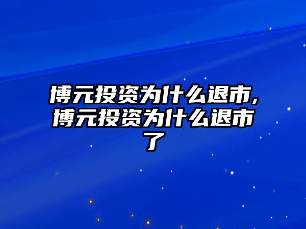 博元投資為什么退市,博元投資為什么退市了