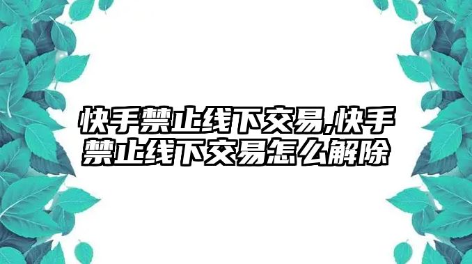 快手禁止線下交易,快手禁止線下交易怎么解除