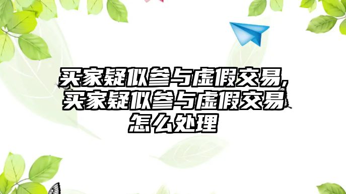 買(mǎi)家疑似參與虛假交易,買(mǎi)家疑似參與虛假交易怎么處理