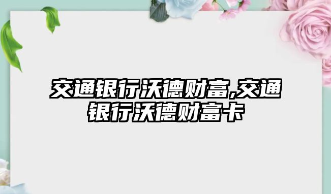 交通銀行沃德財(cái)富,交通銀行沃德財(cái)富卡