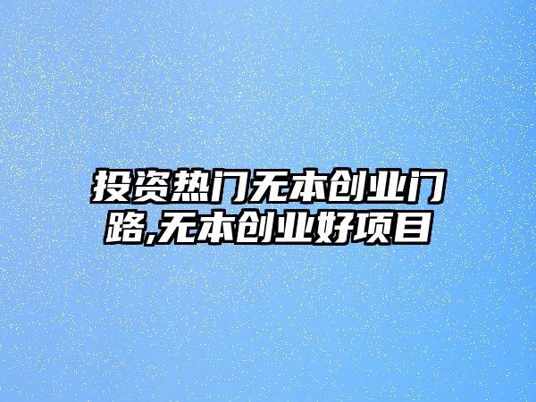 投資熱門無(wú)本創(chuàng)業(yè)門路,無(wú)本創(chuàng)業(yè)好項(xiàng)目