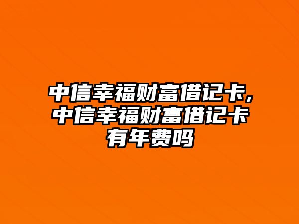 中信幸福財富借記卡,中信幸福財富借記卡有年費嗎