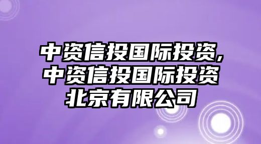 中資信投國際投資,中資信投國際投資北京有限公司