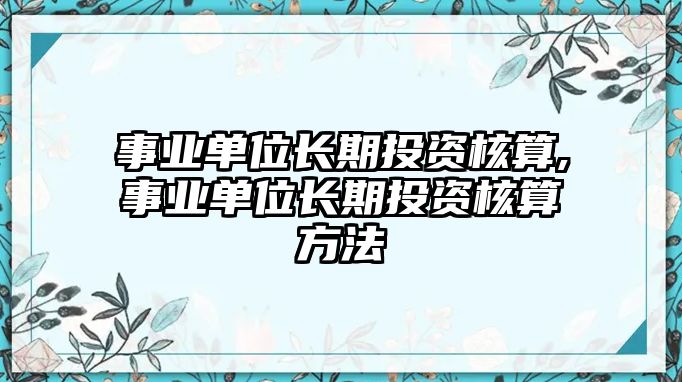 事業(yè)單位長期投資核算,事業(yè)單位長期投資核算方法