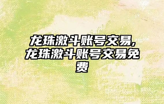 龍珠激斗賬號交易,龍珠激斗賬號交易免費