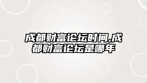 成都財富論壇時間,成都財富論壇是哪年