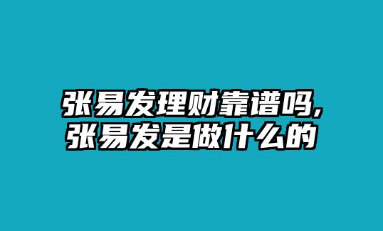 張易發(fā)理財靠譜嗎,張易發(fā)是做什么的