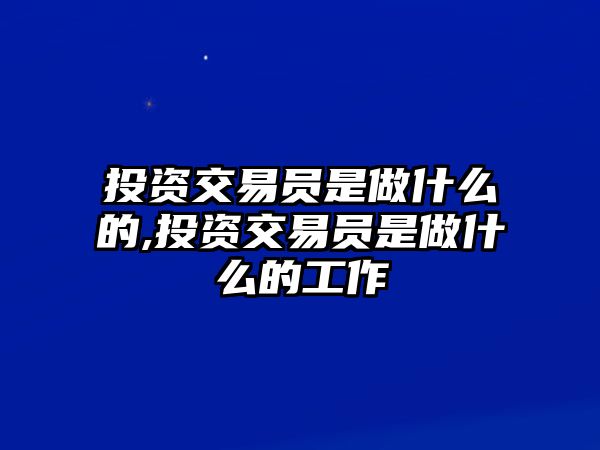 投資交易員是做什么的,投資交易員是做什么的工作