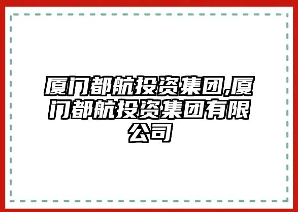 廈門都航投資集團(tuán),廈門都航投資集團(tuán)有限公司